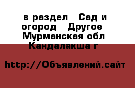  в раздел : Сад и огород » Другое . Мурманская обл.,Кандалакша г.